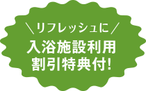 ＼リフレッシュに／入浴施設利用割引特典付！