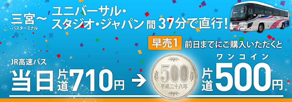 三宮～ユニバーサル・スタジオ・ジャパン間37分で直行! ［早売1］前日までにご購入いただくとJR高速バス当日片道710円→片道ワンコイン500円