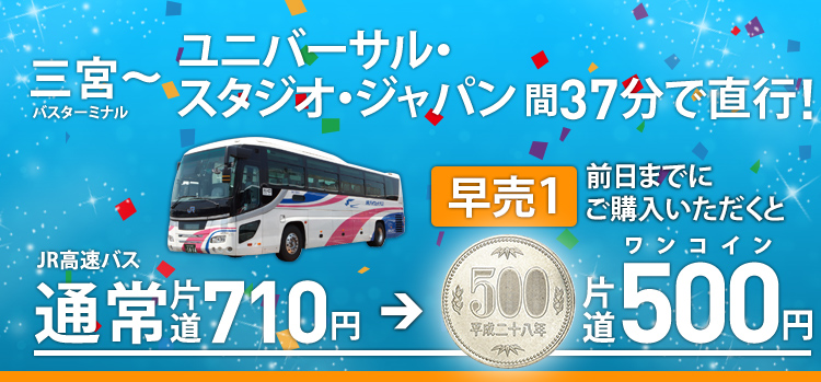 三宮～ユニバーサル・スタジオ・ジャパン間37分で直行! ［早売1］前日までにご購入いただくとJR高速バス当日片道710円→片道ワンコイン500円