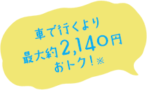 車で行くより最大約2,140円おトク!
