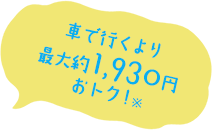 車で行くより最大約1,930円おトク!