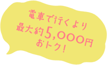 電車で行くより最大約8,000円おトク!