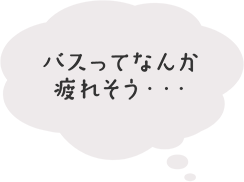 バスってなんか疲れそう