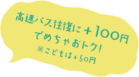 高速バス往復に＋１００円でめちゃおトク！※こどもは＋５０円