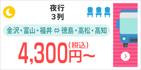 [夜行/3列]金沢・富山・福井⇔徳島・高松・高知：4,300円～（税込）