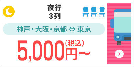 [夜行/3列]神戸・大阪・京都⇔東京：5,000円～（税込）