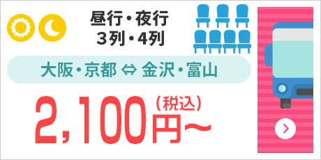 [昼行・夜行/3列・4列]大阪・京都⇔金沢・富山：2,100円～（税込）