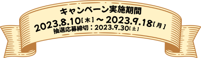 キャンペーン実施期間2023.8.10(木)〜2023.9.18(月)