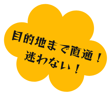 目的地まで直通！迷わない！
